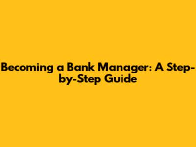Becoming a Bank Manager: A Step-by-Step Guide