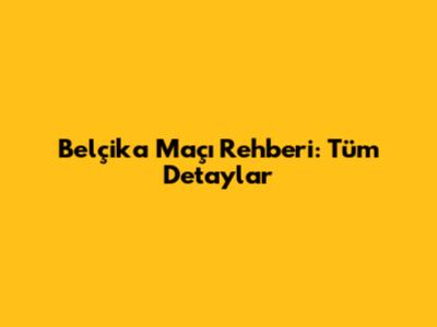 Belçika Maçı Rehberi: Tüm Detaylar