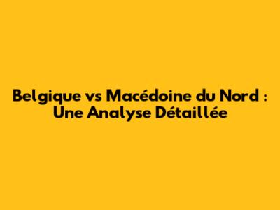 Belgique vs Macédoine du Nord : Une Analyse Détaillée
