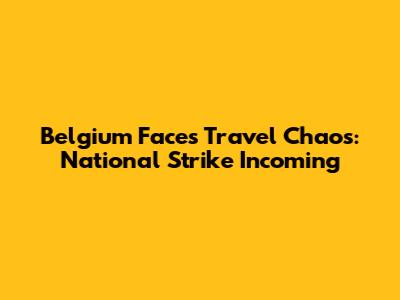 Belgium Faces Travel Chaos: National Strike Incoming