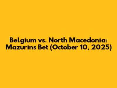 Belgium vs. North Macedonia: Mazurin's Bet (October 10, 2025)
