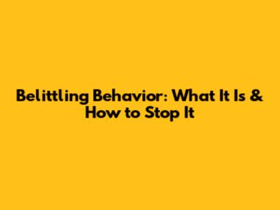 Belittling Behavior: What It Is & How to Stop It