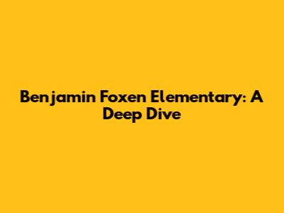Benjamin Foxen Elementary: A Deep Dive