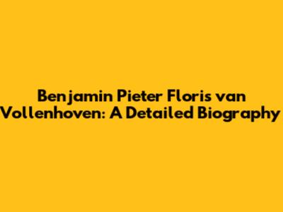 Benjamin Pieter Floris van Vollenhoven: A Detailed Biography