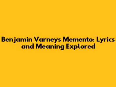 Benjamin Varney's Memento: Lyrics and Meaning Explored