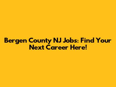 Bergen County NJ Jobs: Find Your Next Career Here!