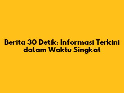 Berita 30 Detik: Informasi Terkini dalam Waktu Singkat