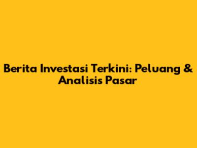 Berita Investasi Terkini: Peluang & Analisis Pasar