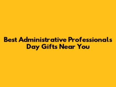 Best Administrative Professionals Day Gifts Near You