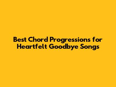 Best Chord Progressions for Heartfelt Goodbye Songs