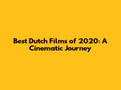 Best Dutch Films of 2020: A Cinematic Journey