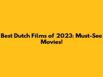 Best Dutch Films of 2023: Must-See Movies!