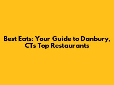 Best Eats: Your Guide to Danbury, CT's Top Restaurants