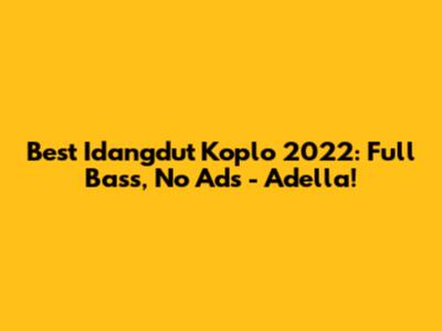 Best Idangdut Koplo 2022: Full Bass, No Ads - Adella!