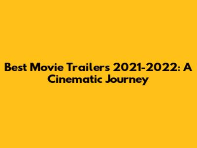 Best Movie Trailers 2021-2022: A Cinematic Journey