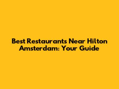 Best Restaurants Near Hilton Amsterdam: Your Guide