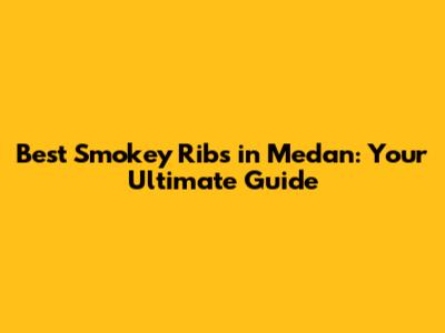 Best Smokey Ribs in Medan: Your Ultimate Guide