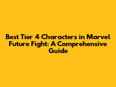 Best Tier 4 Characters in Marvel Future Fight: A Comprehensive Guide