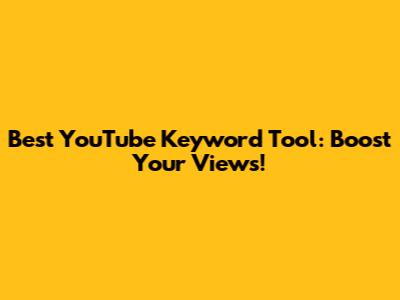 Best YouTube Keyword Tool: Boost Your Views!
