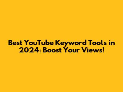 Best YouTube Keyword Tools in 2024: Boost Your Views!