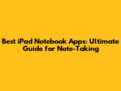 Best iPad Notebook Apps: Ultimate Guide for Note-Taking