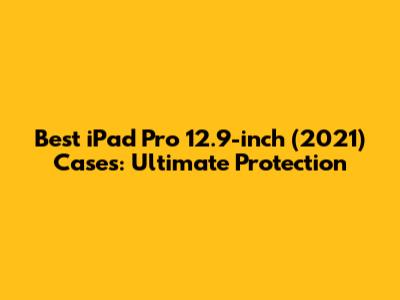 Best iPad Pro 12.9-inch (2021) Cases: Ultimate Protection