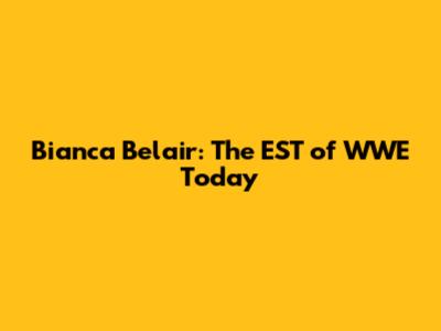 Bianca Belair: The EST of WWE Today