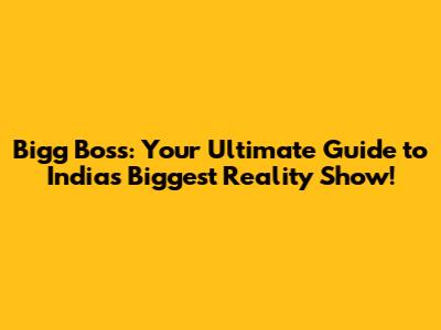 Bigg Boss: Your Ultimate Guide to India's Biggest Reality Show!