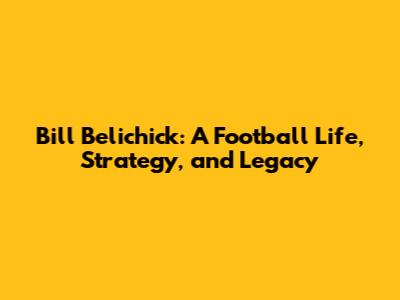 Bill Belichick: A Football Life, Strategy, and Legacy