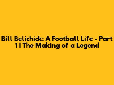Bill Belichick: A Football Life - Part 1 | The Making of a Legend