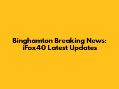 Binghamton Breaking News: iFox40 Latest Updates
