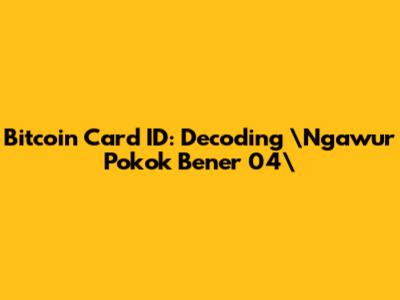 Bitcoin Card ID: Decoding \"Ngawur Pokok Bener 04\"