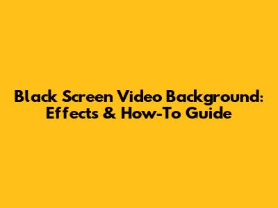 Black Screen Video Background: Effects & How-To Guide