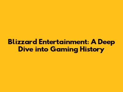 Blizzard Entertainment: A Deep Dive into Gaming History