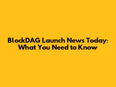 BlockDAG Launch News Today: What You Need to Know
