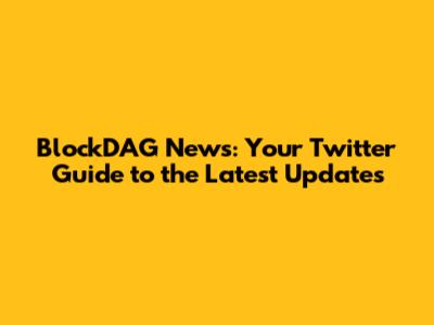 BlockDAG News: Your Twitter Guide to the Latest Updates