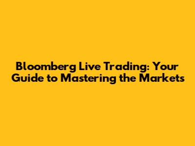 Bloomberg Live Trading: Your Guide to Mastering the Markets