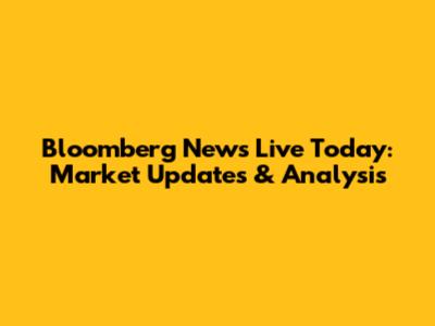 Bloomberg News Live Today: Market Updates & Analysis