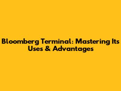 Bloomberg Terminal: Mastering Its Uses & Advantages
