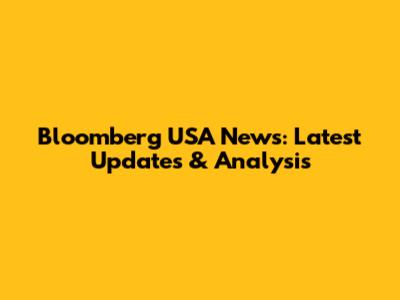 Bloomberg USA News: Latest Updates & Analysis