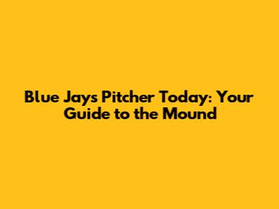 Blue Jays Pitcher Today: Your Guide to the Mound