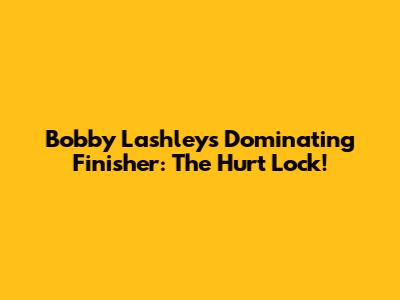Bobby Lashley's Dominating Finisher: The Hurt Lock!