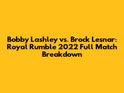 Bobby Lashley vs. Brock Lesnar: Royal Rumble 2022 Full Match Breakdown