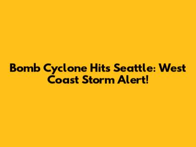 Bomb Cyclone Hits Seattle: West Coast Storm Alert!