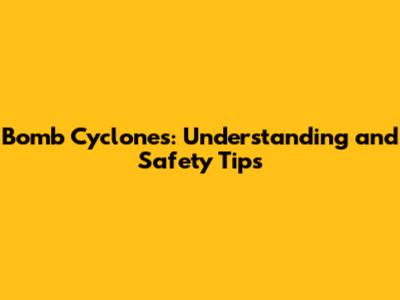 Bomb Cyclones: Understanding and Safety Tips