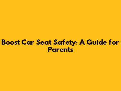 Boost Car Seat Safety: A Guide for Parents