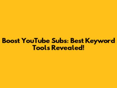Boost YouTube Subs: Best Keyword Tools Revealed!