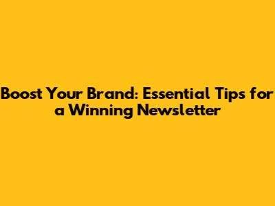 Boost Your Brand: Essential Tips for a Winning Newsletter