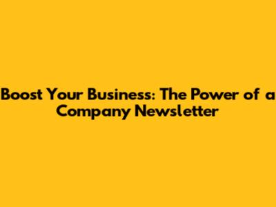 Boost Your Business: The Power of a Company Newsletter