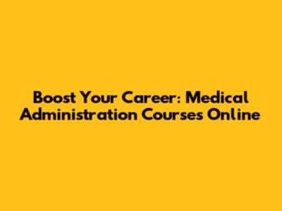 Boost Your Career: Medical Administration Courses Online